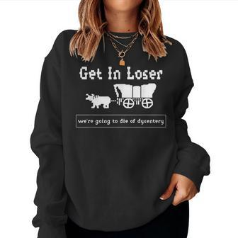 Get In Loser We're Going To Die Of Dysentery History Teacher Women Sweatshirt - Thegiftio UK