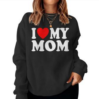 I Love My Mom I Heart My Mom Mother's Day From Daughter Son Women Sweatshirt - Seseable