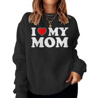 I Love My Mom I Heart My Mom Love My Mom Women Sweatshirt - Seseable