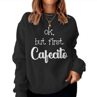 Mexican Or Cuban Coffee Lover Quote Ok But First Cafecito Women Sweatshirt - Monsterry DE