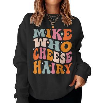 Mike Who Cheese Hairy Joke Sarcastic Groovy Women Women Sweatshirt | Mazezy
