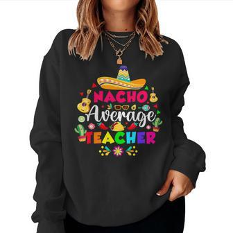 Nacho Average Teacher For 5 Cinco De Mayo School Costume Women Sweatshirt | Mazezy