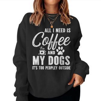 All I Need Is Coffee And My Dogs It's Too Peopley Outside Women Sweatshirt - Monsterry CA