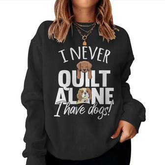 I Never Quilt Alone I Have Dogs Quilters Dog Lover Sew Women Sweatshirt - Monsterry DE