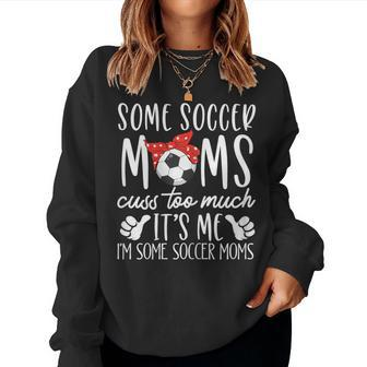 Some Soccer Moms Cuss Too Much It's Me I'm Some Soccer Moms Women Sweatshirt - Monsterry UK