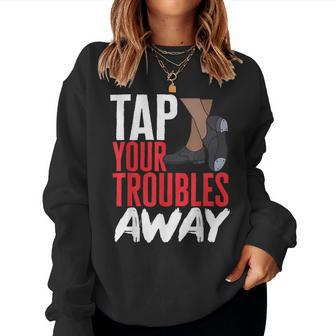 Tap Dance Teacher Tap Your Troubles Away Tap Dancing Women Sweatshirt | Mazezy
