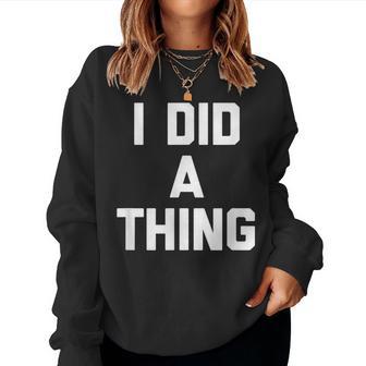 I Did A Thing Saying Sarcastic Novelty Cool Women Sweatshirt - Thegiftio UK