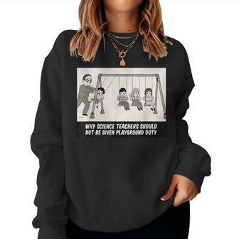 Why Science Teachers Shouldn't Be Given Playground Duty Meme Women Sweatshirt - Monsterry
