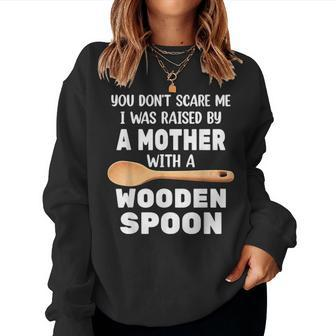 Wooden Spoon You Don't Scare Me I Was Raise By A Mother Women Sweatshirt - Monsterry