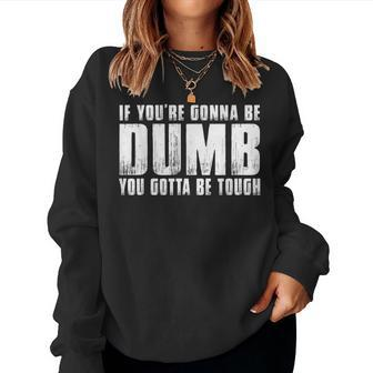 If You're Gonna Be Dumb You Gotta Be Tough Men Women Sweatshirt - Monsterry DE