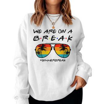 We Are On A Break Teacher Glasses Summer Break Hello Summer Women Sweatshirt - Seseable