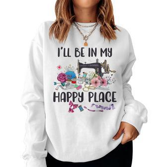 I'll Be In My Happy Place Sewing Machine Flower Quilting Women Sweatshirt - Monsterry UK