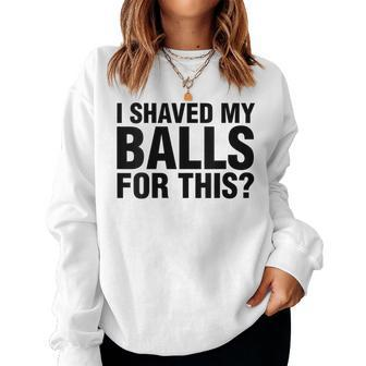I Shaved My Balls For This Manscape Women Sweatshirt - Monsterry
