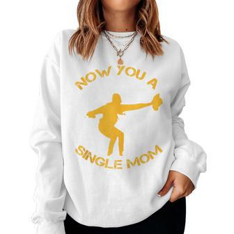 Now You A Single Mom Women Sweatshirt - Thegiftio UK