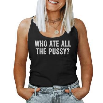 Who Ate All The Pussy Sarcastic Saying Adult Women Tank Top - Seseable