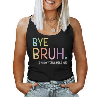 Bye Bruh I Know You'll Miss Me Last Day Of School Teacher Women Tank Top - Seseable