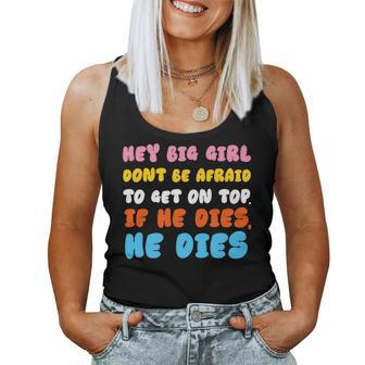 Hey Big Girl Don't Be Afraid To Get On Top If He Dies Women Tank Top - Monsterry