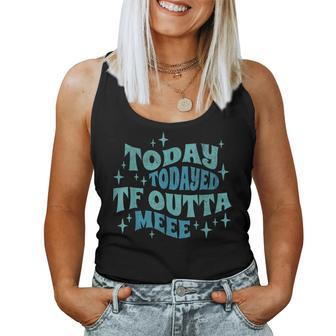 Today Today'd Tf Outta Me Ironic Groovy Statement Women Tank Top | Mazezy