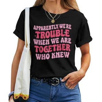 Apparently We're Trouble When We Are Together Groovy Womens Women T-shirt - Monsterry