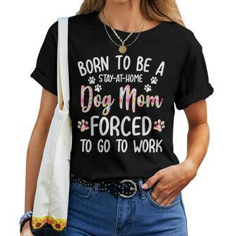 Born To Be A Stay At Home Dog Mom Forced To Go To Work Women T-shirt - Monsterry CA
