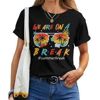 We Are On A Break Teacher End Of School Year Summer Break Women T-shirt - Seseable
