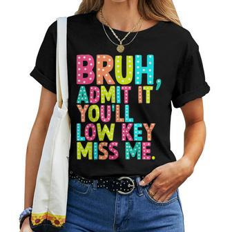 Bruh Admit It You'll Low Key Miss Me Teacher Summer Break Women T-shirt - Seseable