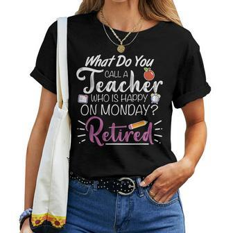 What Do You Call A Teacher Who Is Happy On Monday Retired Women T-shirt - Monsterry