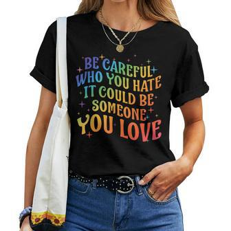 Be Careful Who You Hate Rainbow Lgbt Gay Lesbian Pride Month Women T-shirt - Monsterry CA