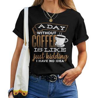 A Day Without Coffee Is Like Just Kidding I Have No Idea Women T-shirt - Monsterry DE