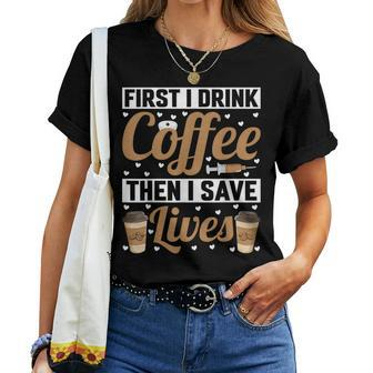 First I Drink Coffee Then I Save Lives Nurse Caregiver Women T-shirt - Seseable