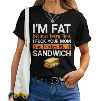 I'm Fat Because I Fuck Your Mom Sandwich Women T-shirt | Mazezy