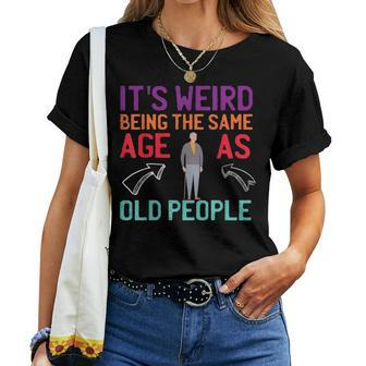 It's Weird Being The Same Age As Old People Guys Sarcastic Women T-shirt - Monsterry