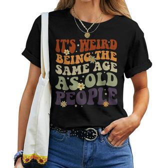 It's Weird Being The Same Age As Old People Sarcastic Womens Women T-shirt | Mazezy UK