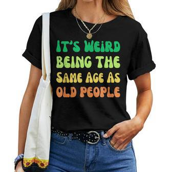 It's Weird Being The Same Age As Old People Women T-shirt | Seseable UK