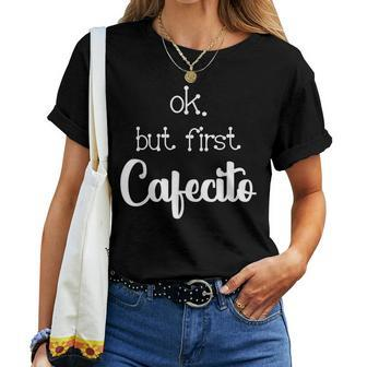 Mexican Or Cuban Coffee Lover Quote Ok But First Cafecito Women T-shirt - Monsterry CA
