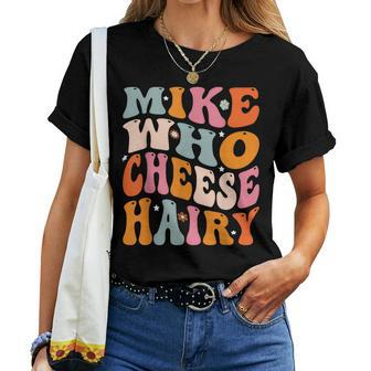 Mike Who Cheese Hairy Joke Sarcastic Groovy Women Women T-shirt | Mazezy