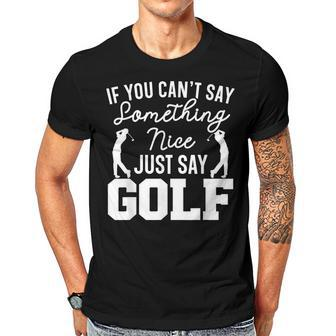 If You Cant Say Something Nice Just Say Golf Golfer Men T-shirt Casual Daily Crewneck Short Sleeve Graphic Basic Unisex Tee - Thegiftio UK