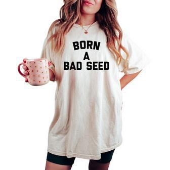 Born A Bad Seed Offensive Sarcastic Quote Women's Oversized Comfort T-shirt - Monsterry CA