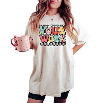 Math Teacher Bruh Did You Even Show Your Work Women's Oversized Comfort T-shirt - Monsterry CA