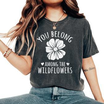 You Belong Among The Wildflowers Flowers Quotes Inspiring Women's Oversized Comfort T-Shirt - Monsterry