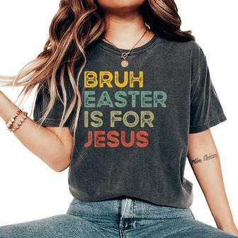 Bruh Easter Is For Jesus Easter Day Christian Easter Women's Oversized Comfort T-Shirt - Seseable