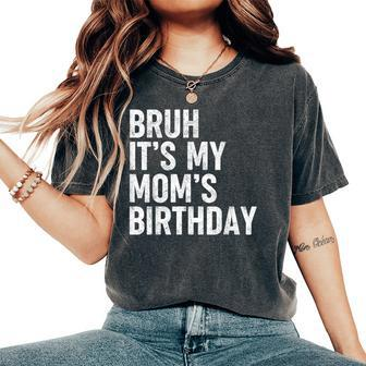 Bruh It's My Mom's Birthday Bday Sarcastic Mother Son Women's Oversized Comfort T-Shirt - Seseable