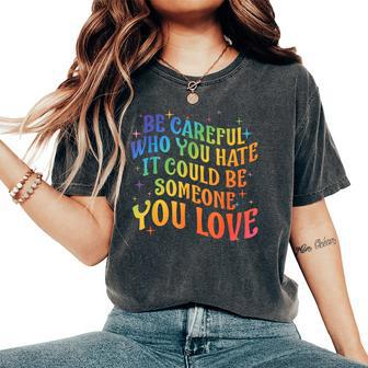 Be Careful Who You Hate Rainbow Lgbt Gay Lesbian Pride Month Women's Oversized Comfort T-Shirt - Monsterry