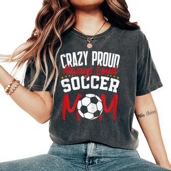 Crazy Proud Always Loud Soccer Mom Mother's Day Women's Oversized Comfort T-Shirt - Monsterry