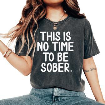This Is No Time To Be Sober Sarcastic Joke Women's Oversized Comfort T-Shirt - Monsterry AU