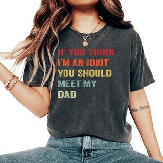 If You Think I'm An Idiot Meet My Dad Sarcastic Meme Women's Oversized Comfort T-Shirt - Monsterry