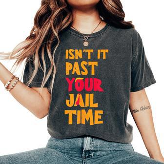 Isn't It Past Your Jail Time Sarcastic Quot Women's Oversized Comfort T-Shirt | Mazezy