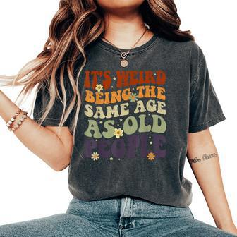 It's Weird Being The Same Age As Old People Sarcastic Womens Women's Oversized Comfort T-Shirt | Mazezy