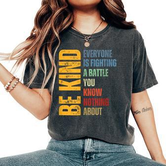 Be Kind Everyone Is Fighting A Battle You Know Nothing About Women's Oversized Comfort T-Shirt - Seseable
