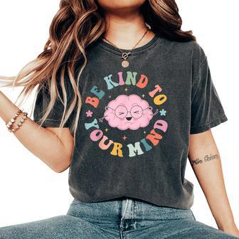 Be Kind To Your Mind Cute Mental Health Matters Women's Oversized Comfort T-Shirt | Mazezy